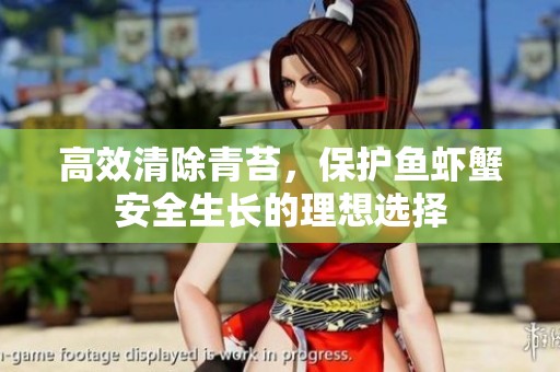 高效清除青苔，保护鱼虾蟹安全生长的理想选择