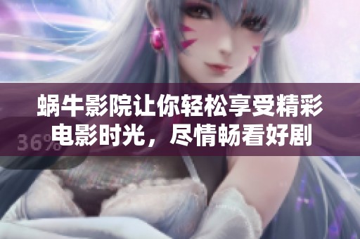 蜗牛影院让你轻松享受精彩电影时光，尽情畅看好剧