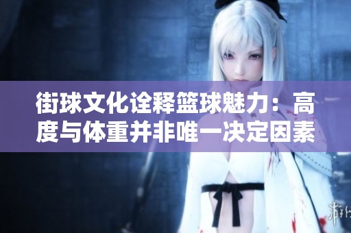 街球文化诠释篮球魅力：高度与体重并非唯一决定因素
