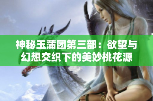 神秘玉蒲团第三部：欲望与幻想交织下的美妙桃花源