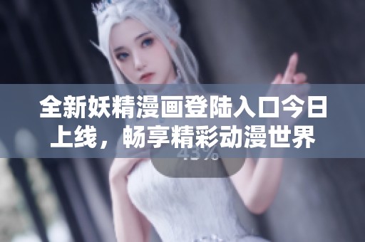 全新妖精漫画登陆入口今日上线，畅享精彩动漫世界