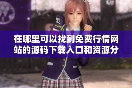 在哪里可以找到免费行情网站的源码下载入口和资源分享