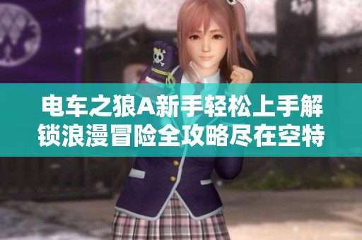 电车之狼A新手轻松上手解锁浪漫冒险全攻略尽在空特游戏网