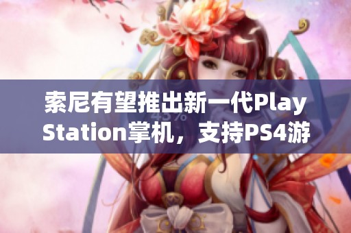 索尼有望推出新一代PlayStation掌机，支持PS4游戏兼容性功能