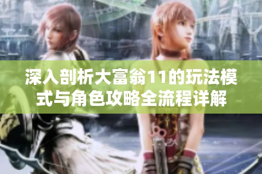 深入剖析大富翁11的玩法模式与角色攻略全流程详解