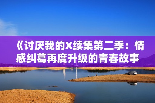 《讨厌我的X续集第二季：情感纠葛再度升级的青春故事》