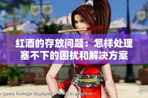 红酒的存放问题：怎样处理塞不下的困扰和解决方案