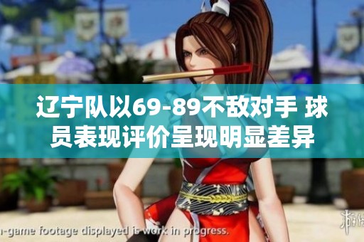 辽宁队以69-89不敌对手 球员表现评价呈现明显差异