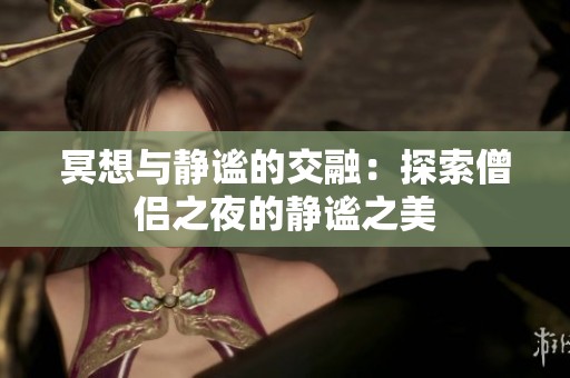 冥想与静谧的交融：探索僧侣之夜的静谧之美