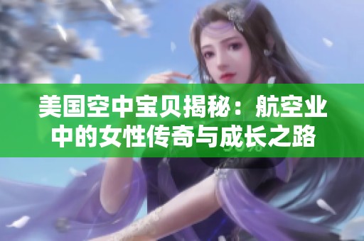 美国空中宝贝揭秘：航空业中的女性传奇与成长之路