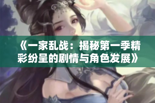 《一家乱战：揭秘第一季精彩纷呈的剧情与角色发展》