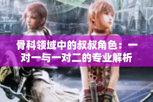 骨科领域中的叔叔角色：一对一与一对二的专业解析