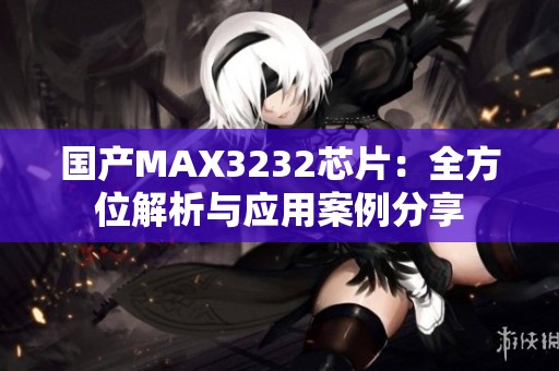 国产MAX3232芯片：全方位解析与应用案例分享