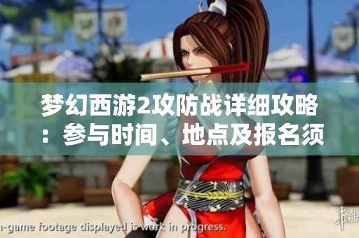 梦幻西游2攻防战详细攻略：参与时间、地点及报名须知
