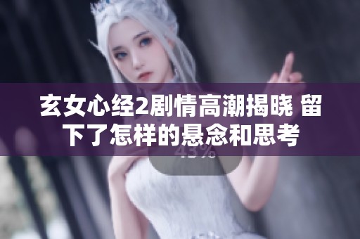玄女心经2剧情高潮揭晓 留下了怎样的悬念和思考