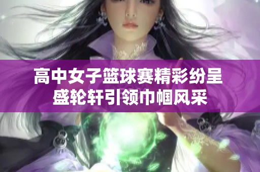 高中女子篮球赛精彩纷呈 盛轮轩引领巾帼风采