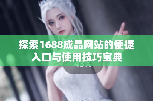探索1688成品网站的便捷入口与使用技巧宝典