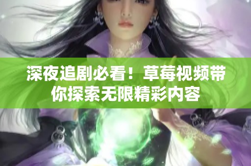 深夜追剧必看！草莓视频带你探索无限精彩内容
