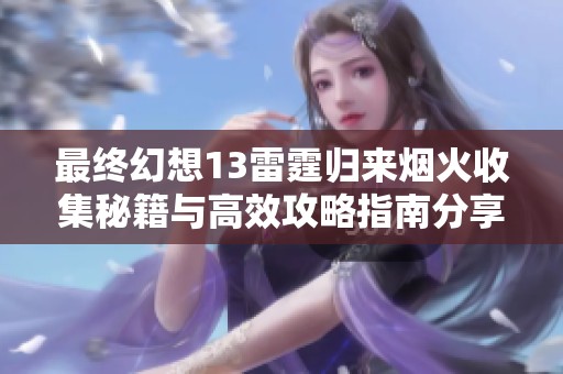 最终幻想13雷霆归来烟火收集秘籍与高效攻略指南分享