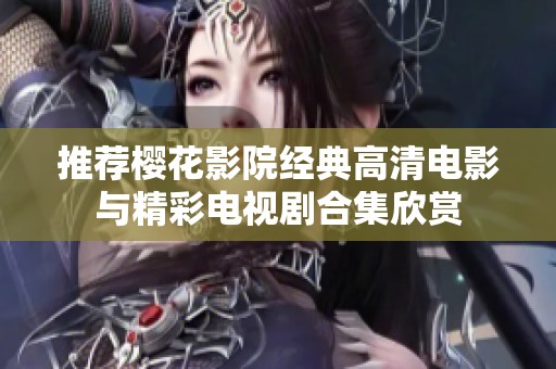 推荐樱花影院经典高清电影与精彩电视剧合集欣赏