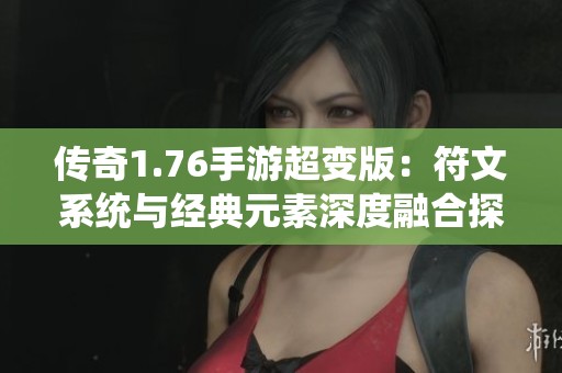 传奇1.76手游超变版：符文系统与经典元素深度融合探秘
