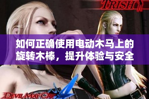 如何正确使用电动木马上的旋转木棒，提升体验与安全性