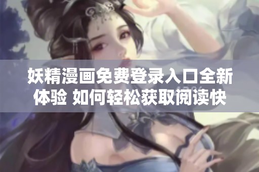 妖精漫画免费登录入口全新体验 如何轻松获取阅读快乐