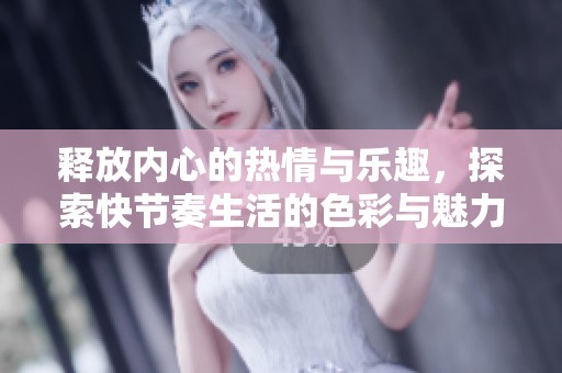 释放内心的热情与乐趣，探索快节奏生活的色彩与魅力