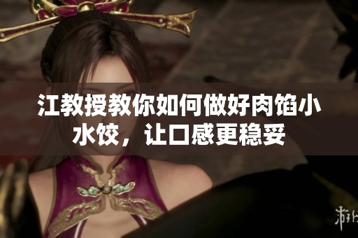江教授教你如何做好肉馅小水饺，让口感更稳妥