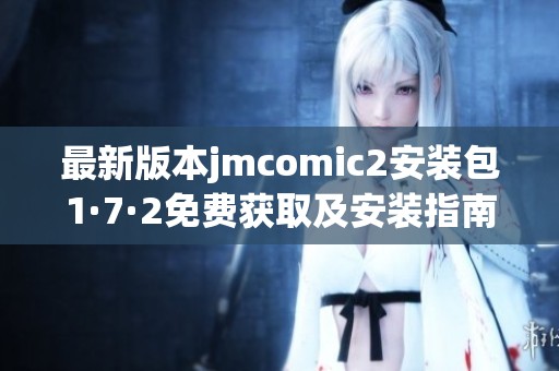 最新版本jmcomic2安装包1·7·2免费获取及安装指南详解