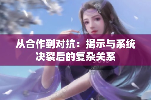 从合作到对抗：揭示与系统决裂后的复杂关系