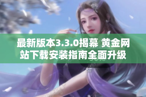 最新版本3.3.0揭幕 黄金网站下载安装指南全面升级