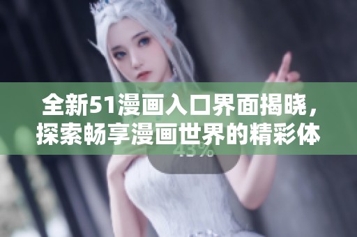 全新51漫画入口界面揭晓，探索畅享漫画世界的精彩体验