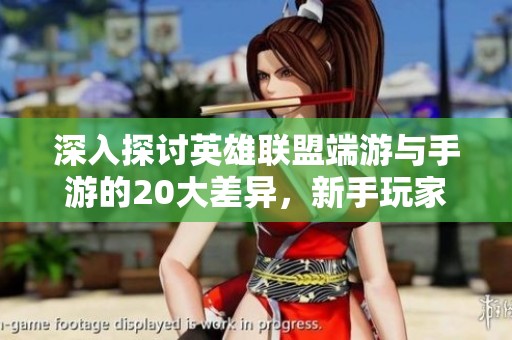 深入探讨英雄联盟端游与手游的20大差异，新手玩家必看指南