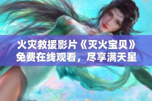 火灾救援影片《灭火宝贝》免费在线观看，尽享满天星精彩剧情