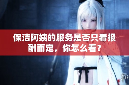 保洁阿姨的服务是否只看报酬而定，你怎么看？