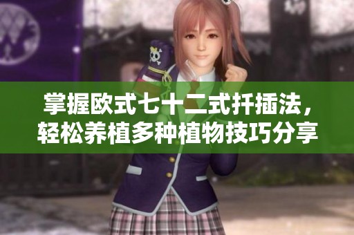 掌握欧式七十二式扦插法，轻松养植多种植物技巧分享