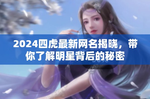 2024四虎最新网名揭晓，带你了解明星背后的秘密