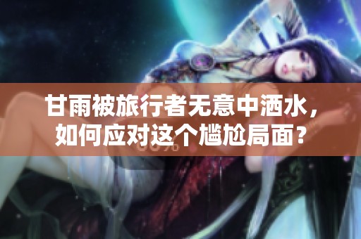 甘雨被旅行者无意中洒水，如何应对这个尴尬局面？