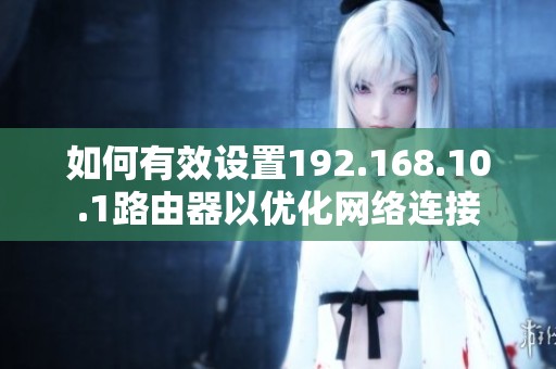 如何有效设置192.168.10.1路由器以优化网络连接