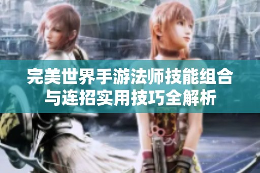 完美世界手游法师技能组合与连招实用技巧全解析