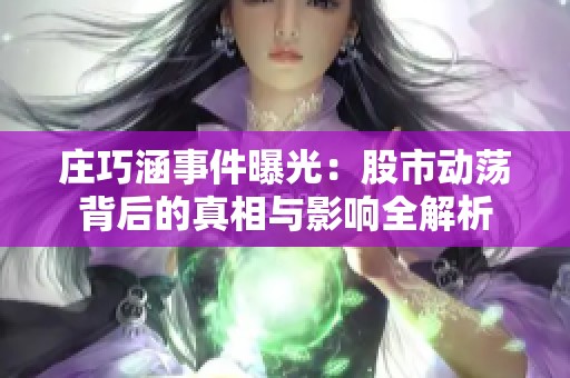庄巧涵事件曝光：股市动荡背后的真相与影响全解析