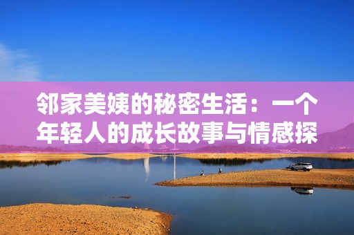 邻家美姨的秘密生活：一个年轻人的成长故事与情感探索