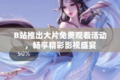 B站推出大片免费观看活动，畅享精彩影视盛宴
