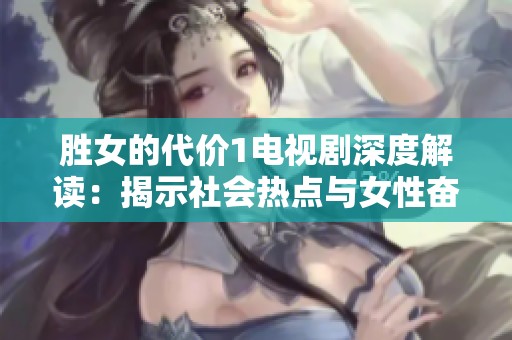 胜女的代价1电视剧深度解读：揭示社会热点与女性奋斗现实