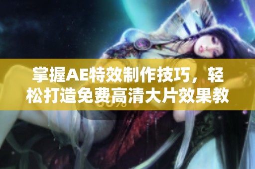 掌握AE特效制作技巧，轻松打造免费高清大片效果教程