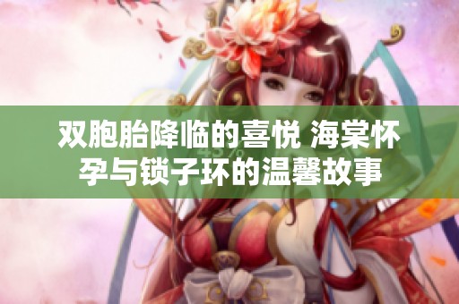 双胞胎降临的喜悦 海棠怀孕与锁子环的温馨故事