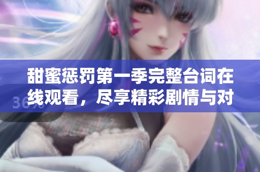 甜蜜惩罚第一季完整台词在线观看，尽享精彩剧情与对话盛宴