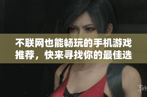 不联网也能畅玩的手机游戏推荐，快来寻找你的最佳选择吧
