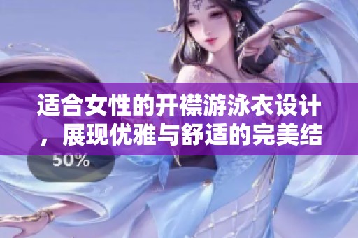 适合女性的开襟游泳衣设计，展现优雅与舒适的完美结合